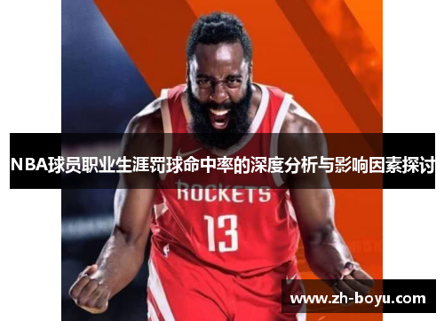 NBA球员职业生涯罚球命中率的深度分析与影响因素探讨