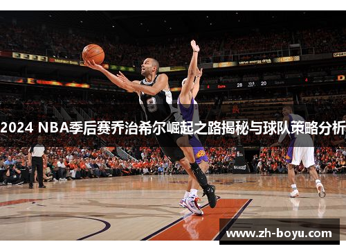 2024 NBA季后赛乔治希尔崛起之路揭秘与球队策略分析