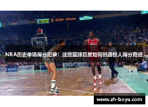 NBA历史单场得分纪录：这些篮球巨星如何创造惊人得分奇迹