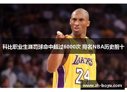 科比职业生涯罚球命中超过6000次 排名NBA历史前十