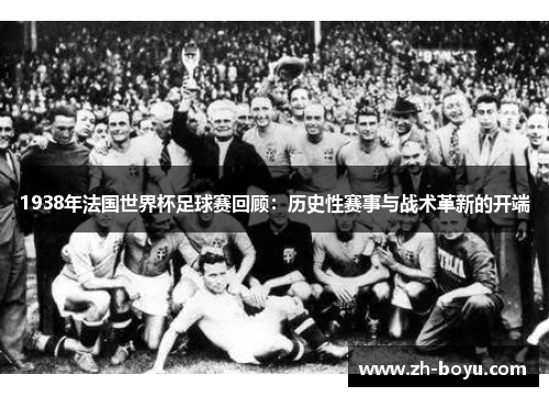 1938年法国世界杯足球赛回顾：历史性赛事与战术革新的开端