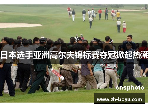日本选手亚洲高尔夫锦标赛夺冠掀起热潮