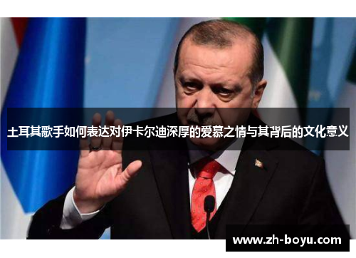 土耳其歌手如何表达对伊卡尔迪深厚的爱慕之情与其背后的文化意义