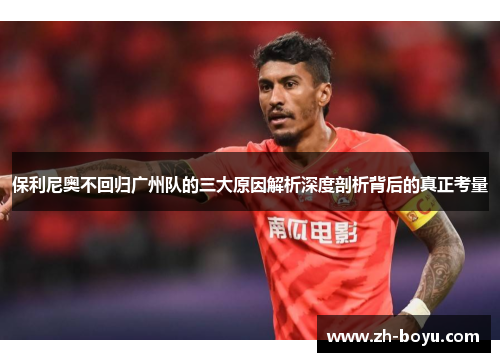 保利尼奥不回归广州队的三大原因解析深度剖析背后的真正考量