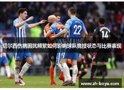 切尔西伤病困扰频繁如何影响球队竞技状态与比赛表现