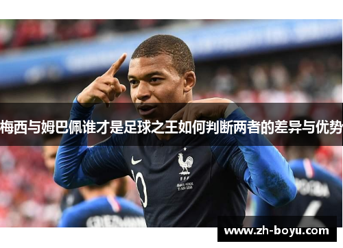 梅西与姆巴佩谁才是足球之王如何判断两者的差异与优势