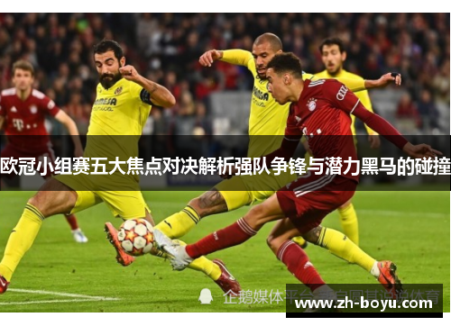 欧冠小组赛五大焦点对决解析强队争锋与潜力黑马的碰撞