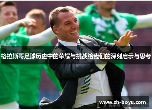 格拉斯哥足球历史中的荣耀与挑战给我们的深刻启示与思考