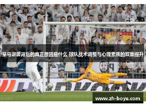 皇马逆袭背后的真正原因是什么 球队战术调整与心理素质的双重提升
