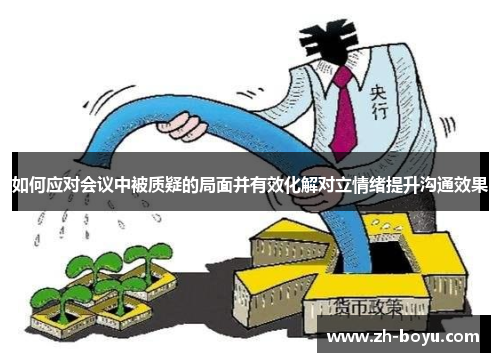 如何应对会议中被质疑的局面并有效化解对立情绪提升沟通效果