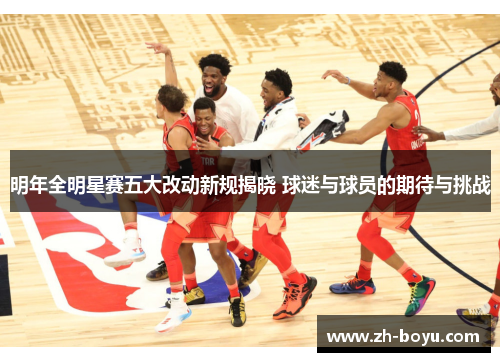 明年全明星赛五大改动新规揭晓 球迷与球员的期待与挑战