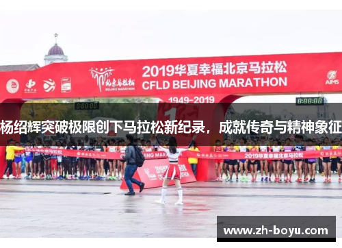 杨绍辉突破极限创下马拉松新纪录，成就传奇与精神象征