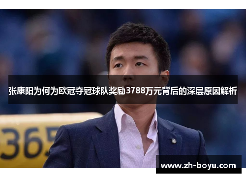 张康阳为何为欧冠夺冠球队奖励3788万元背后的深层原因解析