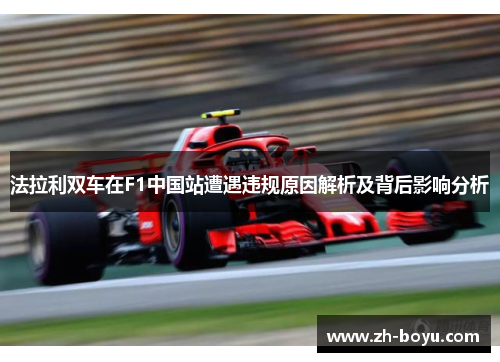 法拉利双车在F1中国站遭遇违规原因解析及背后影响分析