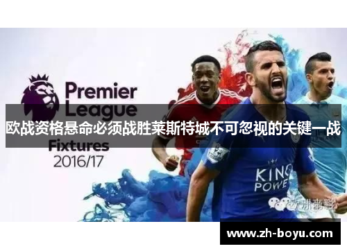 欧战资格悬命必须战胜莱斯特城不可忽视的关键一战
