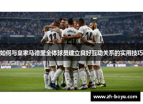 如何与皇家马德里全体球员建立良好互动关系的实用技巧