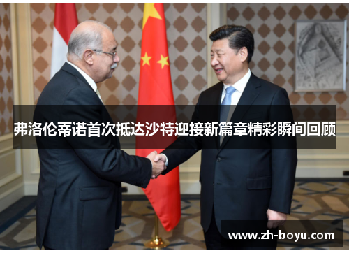 弗洛伦蒂诺首次抵达沙特迎接新篇章精彩瞬间回顾