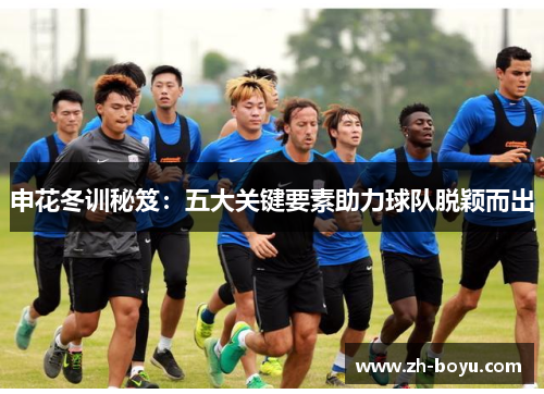申花冬训秘笈：五大关键要素助力球队脱颖而出