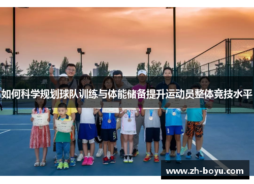 如何科学规划球队训练与体能储备提升运动员整体竞技水平