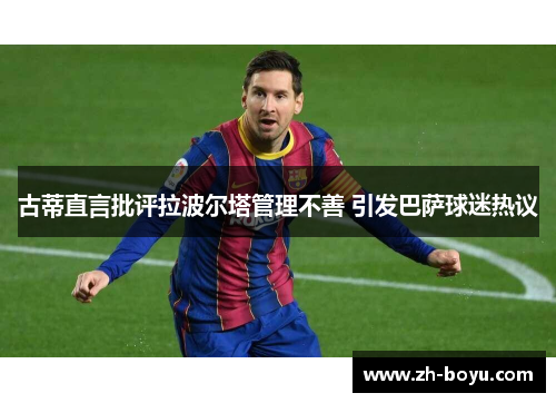 古蒂直言批评拉波尔塔管理不善 引发巴萨球迷热议