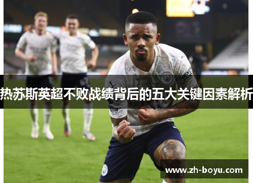 热苏斯英超不败战绩背后的五大关键因素解析