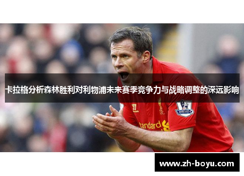 卡拉格分析森林胜利对利物浦未来赛季竞争力与战略调整的深远影响