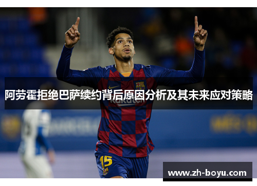 阿劳霍拒绝巴萨续约背后原因分析及其未来应对策略