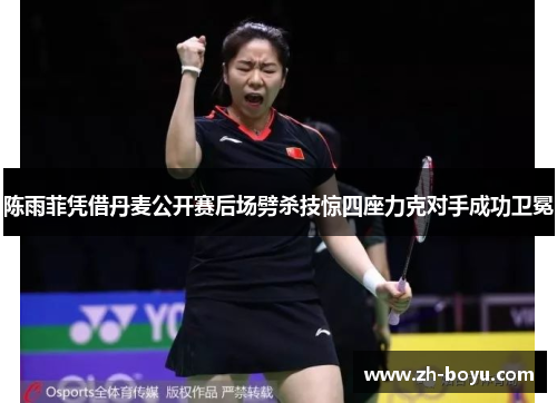 陈雨菲凭借丹麦公开赛后场劈杀技惊四座力克对手成功卫冕