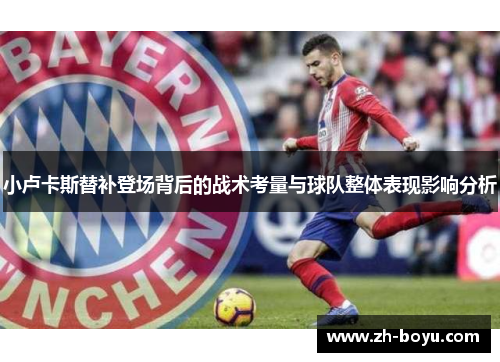 小卢卡斯替补登场背后的战术考量与球队整体表现影响分析