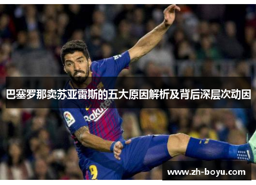 巴塞罗那卖苏亚雷斯的五大原因解析及背后深层次动因
