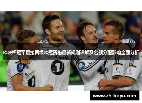 欧联杯冠军直接晋级欧冠资格最新规则详解及名额分配影响全面分析